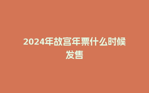 2024年故宫年票什么时候发售