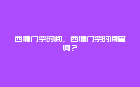 西塘门票时间，西塘门票时间查询？