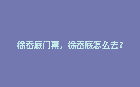 徐岙底门票，徐岙底怎么去？