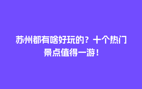 苏州都有啥好玩的？十个热门景点值得一游！