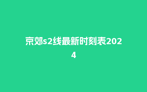 京郊s2线最新时刻表2024