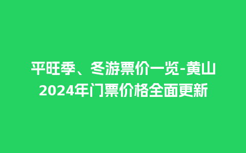 平旺季、冬游票价一览-黄山2024年门票价格全面更新