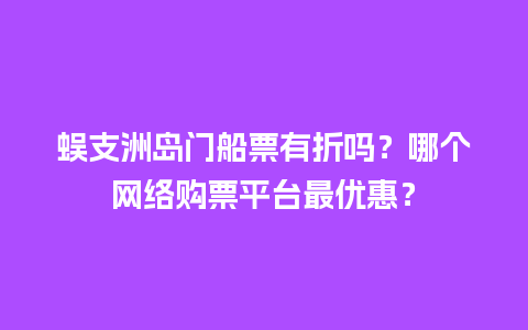 蜈支洲岛门船票有折吗？哪个网络购票平台最优惠？