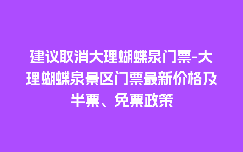 建议取消大理蝴蝶泉门票-大理蝴蝶泉景区门票最新价格及半票、免票政策