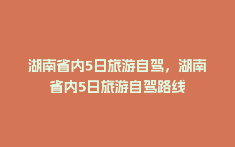 湖南省内5日旅游自驾，湖南省内5日旅游自驾路线