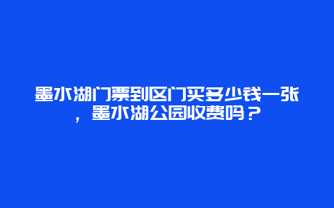 墨水湖门票到区门买多少钱一张，墨水湖公园收费吗？