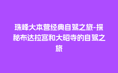 珠峰大本营经典自驾之旅-探秘布达拉宫和大昭寺的自驾之旅