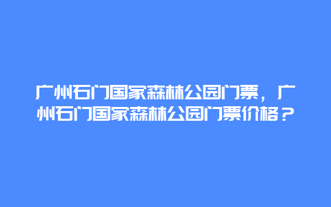 广州石门国家森林公园门票，广州石门国家森林公园门票价格？