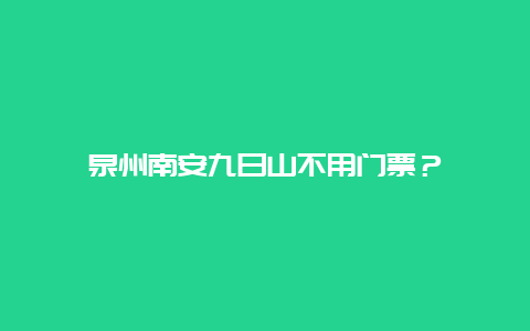 泉州南安九日山不用门票？