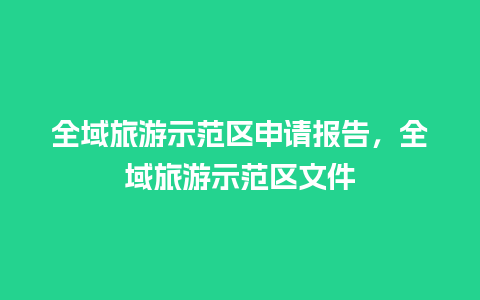 全域旅游示范区申请报告，全域旅游示范区文件