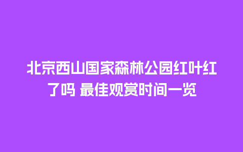 北京西山国家森林公园红叶红了吗 最佳观赏时间一览