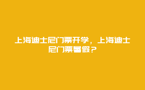 上海迪士尼门票开学，上海迪士尼门票暑假？