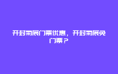 开封菊展门票优惠，开封菊展免门票？