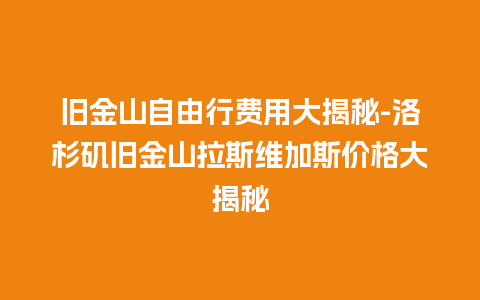 旧金山自由行费用大揭秘-洛杉矶旧金山拉斯维加斯价格大揭秘