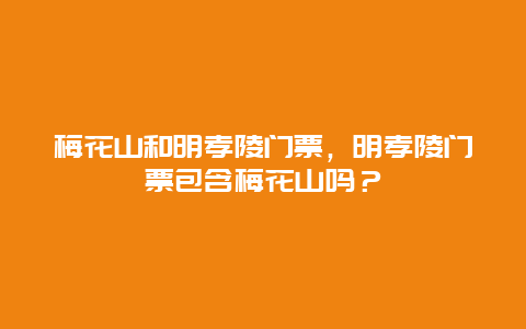 梅花山和明孝陵门票，明孝陵门票包含梅花山吗？