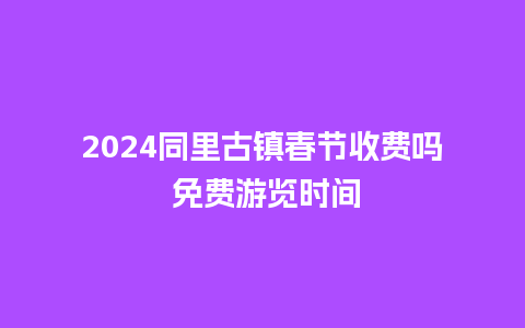 2024同里古镇春节收费吗 免费游览时间