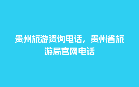 贵州旅游资询电话，贵州省旅游局官网电话