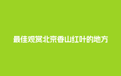 最佳观赏北京香山红叶的地方