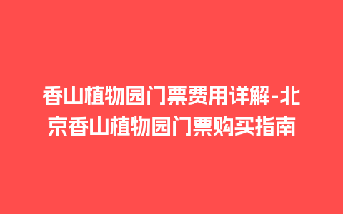 香山植物园门票费用详解-北京香山植物园门票购买指南