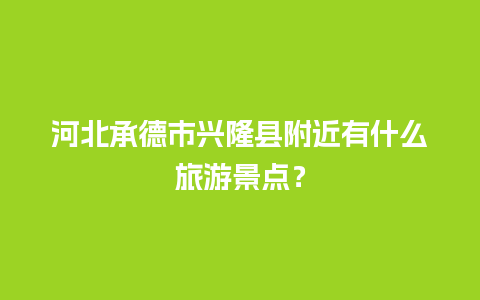 河北承德市兴隆县附近有什么旅游景点？