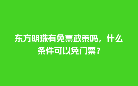 东方明珠有免票政策吗，什么条件可以免门票？