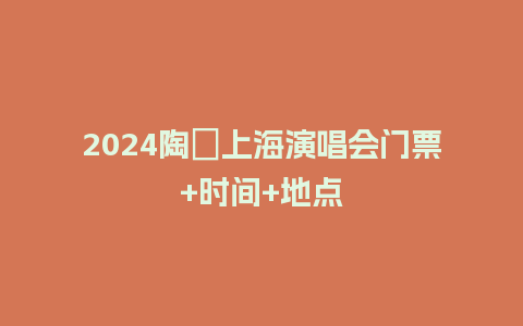 2024陶喆上海演唱会门票+时间+地点