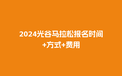 2024光谷马拉松报名时间+方式+费用