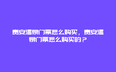 贵安温泉门票怎么购买，贵安温泉门票怎么购买的？