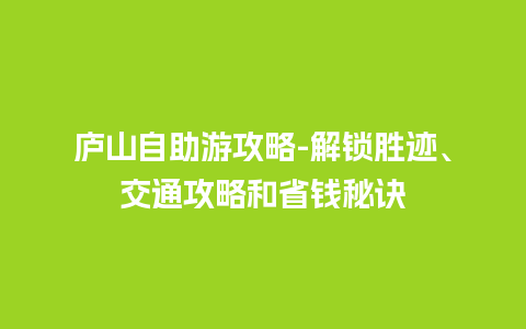 庐山自助游攻略-解锁胜迹、交通攻略和省钱秘诀