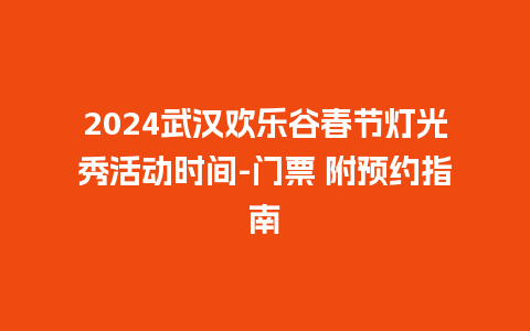 2024武汉欢乐谷春节灯光秀活动时间-门票 附预约指南