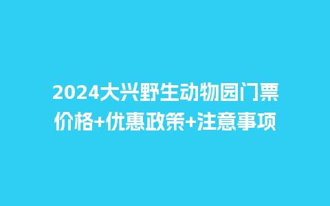 2024大兴野生动物园门票价格+优惠政策+注意事项