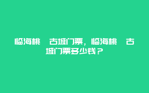 临海桃渚古城门票，临海桃渚古城门票多少钱？