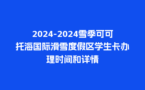 2024雪季可可托海国际滑雪度假区学生卡办理时间和详情