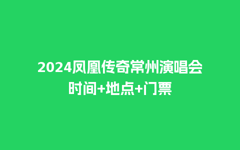 2024凤凰传奇常州演唱会时间+地点+门票