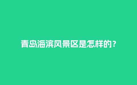 青岛海滨风景区是怎样的？