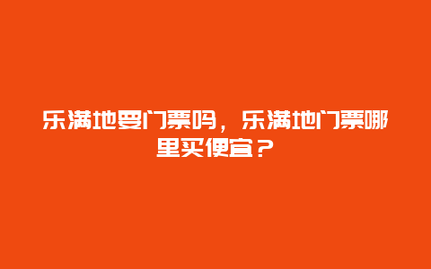 乐满地要门票吗，乐满地门票哪里买便宜？