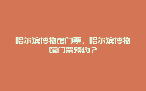 哈尔滨博物馆门票，哈尔滨博物馆门票预约？