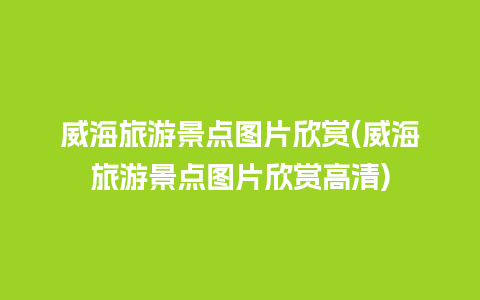 威海旅游景点图片欣赏(威海旅游景点图片欣赏高清)