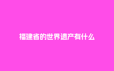 福建省的世界遗产有什么