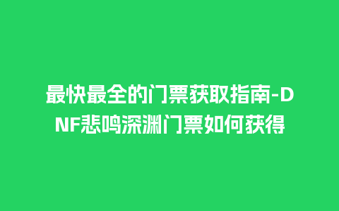 最快最全的门票获取指南-DNF悲鸣深渊门票如何获得