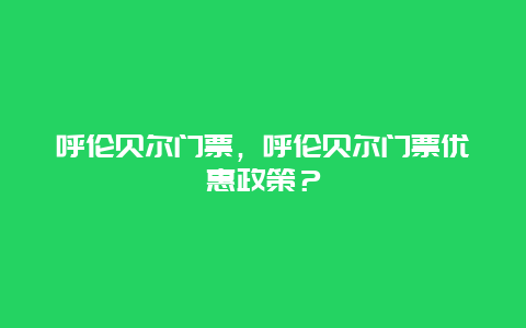 呼伦贝尔门票，呼伦贝尔门票优惠政策？