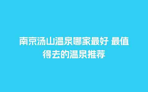 南京汤山温泉哪家最好 最值得去的温泉推荐