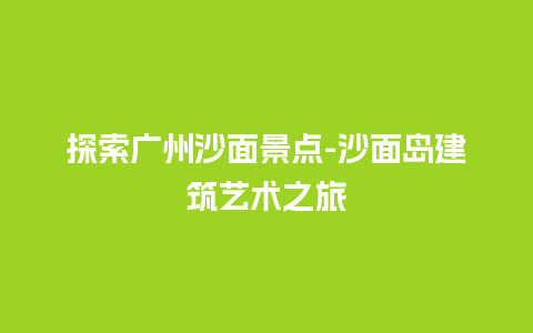 探索广州沙面景点-沙面岛建筑艺术之旅