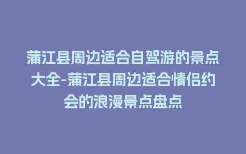 蒲江县周边适合自驾游的景点大全-蒲江县周边适合情侣约会的浪漫景点盘点