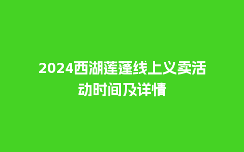 2024西湖莲蓬线上义卖活动时间及详情