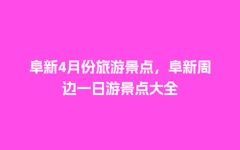 阜新4月份旅游景点，阜新周边一日游景点大全