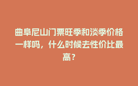 曲阜尼山门票旺季和淡季价格一样吗，什么时候去性价比最高？