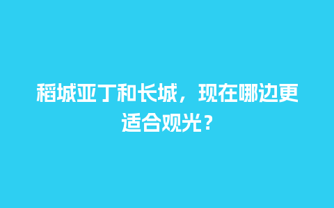 稻城亚丁和长城，现在哪边更适合观光？