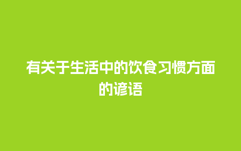 有关于生活中的饮食习惯方面的谚语