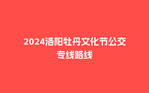 2024洛阳牡丹文化节公交专线路线